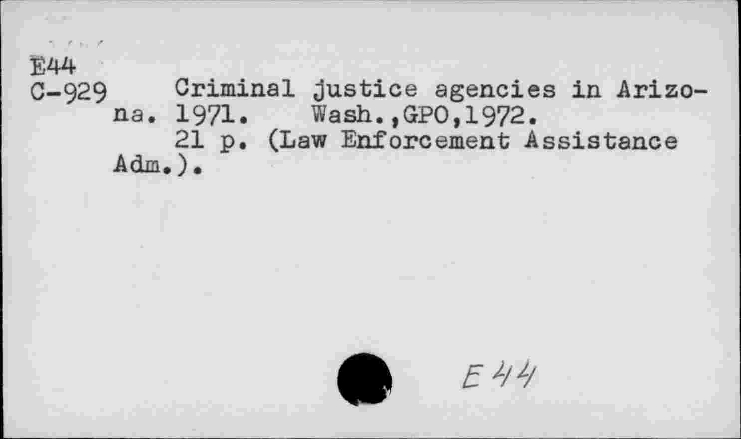 ﻿E44
0-929 Criminal Justice agencies in Arizona. 1971. Wash.,GPO,1972.
21 p. (Law Enforcement Assistance Adm.)•